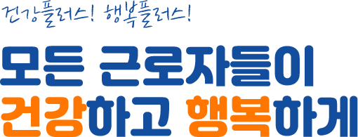 건강플러스! 행복플러스! 모든 근로자들이 건강하고 행복하게. 여러분들의 건강문제를 관리하는데 최선을 다하겠습니다.